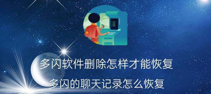 多闪软件删除怎样才能恢复 多闪的聊天记录怎么恢复？